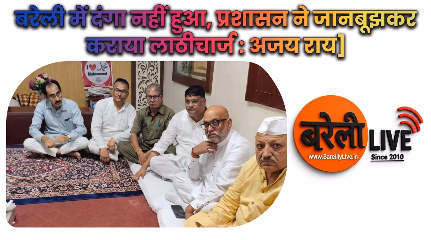 bareillylive@बरेली में दंगा नहीं हुआ, प्रशासन ने जानबूझकर कराया लाठीचार्ज : अजय राय